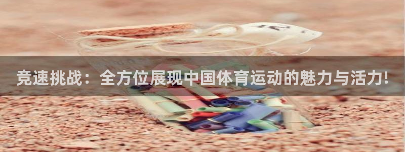 竞速挑战：全方位展现中国体育运动的魅力与活力!