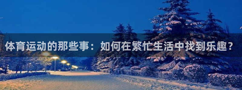 体育运动的那些事：如何在繁忙生活中找到乐趣？