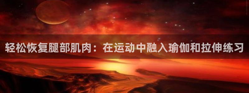 轻松恢复腿部肌肉：在运动中融入瑜伽和拉伸练习