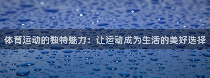 体育运动的独特魅力：让运动成为生活的美好选择